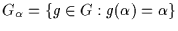 $G_{\alpha}=\{g\in G:g(\alpha )=\alpha \}$