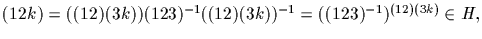 $(12k)=((12)(3k))(123)^{-1}((12)(3k))^{-1}=((123)^{-1})^{(12
)(3k)}\in H,$