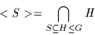 \begin{displaymath}<S>=\bigcap_{S\subseteq H\leq G}H\end{displaymath}