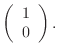 $\displaystyle \left(\begin{array}{c} 1\\ 0\end{array}\right).$