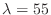 $ \lambda=55$