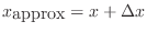 $ x_{\mbox{approx}}=x+\Delta x$