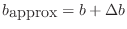 $ b_{\mbox{approx}}=b+\Delta b$