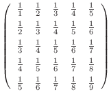 $\displaystyle \left(\begin{array}{ccccc}
\frac11& \frac12& \frac13& \frac14& \f...
...\frac18 [5pt]
\frac15& \frac16& \frac17& \frac18& \frac19
\end{array}\right)
$