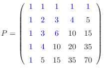 $\displaystyle P=
\left(\begin{array}{ccccc}
\textcolor{blue}{1}&\textcolor{blue...
...0}& {35} [5pt]
\textcolor{blue}{1}& {5}& {15}& {35}& {70}
\end{array}\right)
$