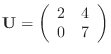 $\displaystyle {\bf U}=\left(\begin{array}{cc}2&4 0&7\end{array}\right)
$