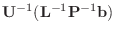 $\displaystyle {\bf U}^{-1}({\bf L}^{-1}{\bf P}^{-1} {\bf b})$