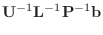 $\displaystyle {\bf U}^{-1}{\bf L}^{-1}{\bf P}^{-1} {\bf b}$