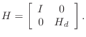 $\displaystyle H=\left[\begin{array}{cc} I & 0  0 & H_d\end{array}\right].$