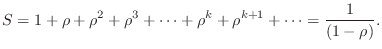 $\displaystyle S=1+\rho+\rho^2+\rho^3+\dots+\rho^k+\rho^{k+1}+\dots=\frac{1}{(1-\rho)}.$