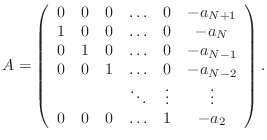 $\displaystyle A=\left(\begin{array}{cccccc}
0 & 0 & 0 & \ldots & 0 & -a_{N+1}\\...
...ts & \vdots & \vdots\\
0 & 0 & 0 & \ldots & 1 & -a_{2}\\
\end{array}\right).
$