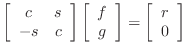 $\displaystyle \left[\begin{array}{cc} c & s -s & c\end{array}\right]
\left[\b...
...ay}{c} f g\end{array}\right]=
\left[\begin{array}{c} r 0\end{array}\right]
$