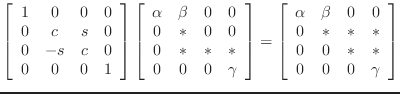 $\displaystyle \left[\begin{array}{cccc} 1 & 0 & 0 & 0\\
0 & c & s & 0\\
0 &...
...0\\
0 & * & * & *\\
0 & 0 & * & *\\
0 & 0 & 0 & \gamma\end{array}\right]
$