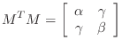 $\displaystyle M^TM=\left[\begin{array}{cc} \alpha & \gamma  \gamma & \beta \end{array}\right]
$