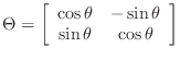 $\displaystyle \Theta=\left[\begin{array}{cc} \cos\theta & -\sin\theta
 \sin\theta & \cos\theta \end{array}\right]
$