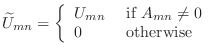 $\displaystyle \widetilde{U}_{mn}=\left\{\begin{array}{ll} U_{mn} & \text{ if } A_{mn}\neq0 0 & \text{ otherwise} \end{array}\right.$