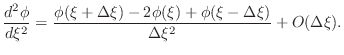 $\displaystyle \frac{d^2\phi}{d\xi^2}=\frac{\phi(\xi+\Delta \xi)-2\phi(\xi)+ \phi(\xi-\Delta \xi)} {\Delta \xi^2}+O(\Delta \xi).$