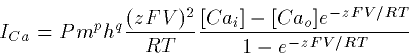 \begin{displaymath}
I_{Ca} = P m^ph^q \frac{(zFV)^2}{RT}
\frac{[Ca_i]-[Ca_o]e^{-zFV/RT}}{1-e^{-zFV/RT}}\end{displaymath}