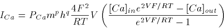 \begin{displaymath}
I_{Ca} = P_{Ca} m^ph^q \frac{4 F^2}{RT} V
\left(\frac{[Ca]_{in} e^{2VF/RT} -
[Ca]_{out}}{e^{2VF/RT}-1}\right)\end{displaymath}