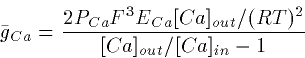 \begin{displaymath}
\bar{g}_{Ca} = \frac{2P_{Ca}F^3
E_{Ca}[Ca]_{out}/(RT)^2}{[Ca]_{out}/[Ca]_{in}-1}\end{displaymath}