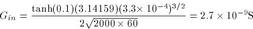 \begin{displaymath}
G_{in} =
\frac{\tanh(0.1)(3.14159)(3.3\times10^{-4})^{3/2}}{2\sqrt{2000\times
60}} = 2.7\times10^{-9} \hbox{S}\end{displaymath}