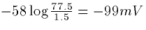 $-58 \log \frac{77.5}{1.5} = -99mV$