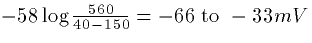 $-58 \log\frac{560}{40-150} = -66\hbox{ to }-33mV$