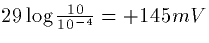 $29 \log \frac{10}{10^{-4}} = +145mV$