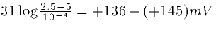 $31 \log \frac{2.5-5}{10^{-4}} =
+136-(+145)mV$