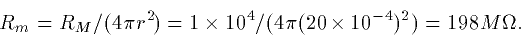 \begin{displaymath}
R_m = R_M/(4\pi r^2) = 1\times10^4 /(4 \pi(20\times10^{-4})^2) = 198
M\Omega.\end{displaymath}