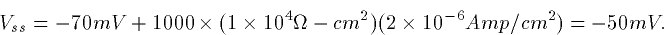 \begin{displaymath}
V_{ss}=-70mV + 1000\times(1\times10^4\Omega-cm^2)(2\times10^{-6}
Amp/cm^2) = -50 mV.\end{displaymath}