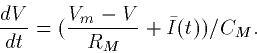 \begin{displaymath}
\frac{dV}{dt} = (\frac{V_m-V}{R_M}+\bar{I}(t))/C_M.\end{displaymath}