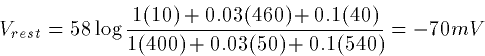 \begin{displaymath}
V_{rest} = 58 \log
\frac{1(10)+0.03(460)+0.1(40)}{1(400)+0.03(50)+0.1(540)} = -70 mV\end{displaymath}