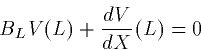 \begin{displaymath}
B_L V(L) + \frac{dV}{dX}(L) = 0\end{displaymath}