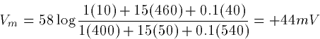 \begin{displaymath}
V_{m} = 58 \log
\frac{1(10)+15(460)+0.1(40)}{1(400)+15(50)+0.1(540)} = +44 mV\end{displaymath}