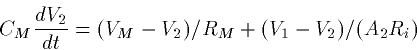 \begin{displaymath}
C_M \frac{dV_2}{dt} = (V_M - V_2)/R_M + (V_1-V_2)/(A_2 R_i) \end{displaymath}