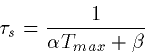 \begin{displaymath}
\tau_s = \frac{1}{\alpha T_{max}+\beta}\end{displaymath}