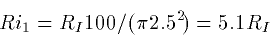 \begin{displaymath}
Ri_1 = R_I 100/(\pi 2.5^2) = 5.1 R_I \end{displaymath}