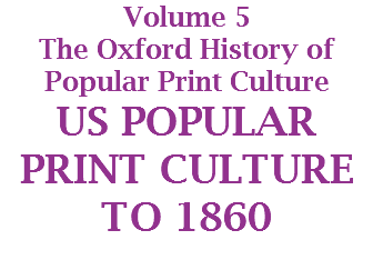 Volume 5
The Oxford History of
Popular Print Culture
US POPULAR PRINT CULTURE TO 1860